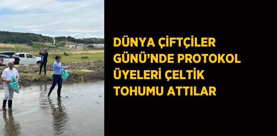 DÜNYA ÇİFTÇİLER GÜNÜ’NDE PROTOKOL ÜYELERİ ÇELTİK TOHUMU ATTILAR