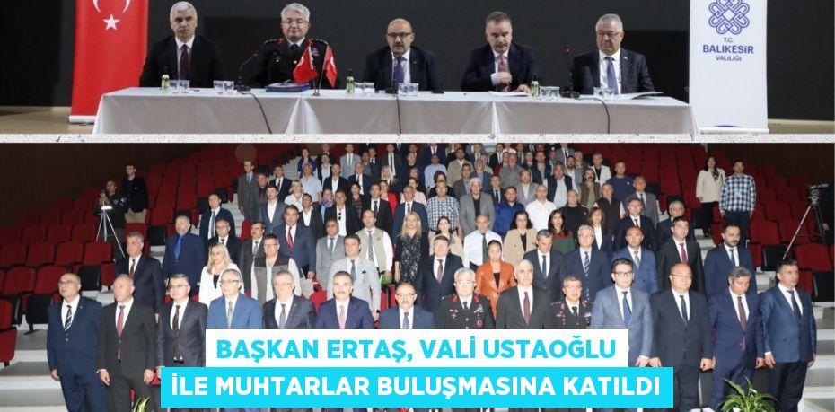 BAŞKAN ERTAŞ, VALİ USTAOĞLU İLE MUHTARLAR BULUŞMASINA KATILDI