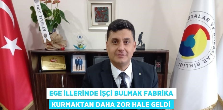 EGE İLLERİNDE İŞÇİ BULMAK FABRİKA KURMAKTAN DAHA ZOR HALE GELDİ