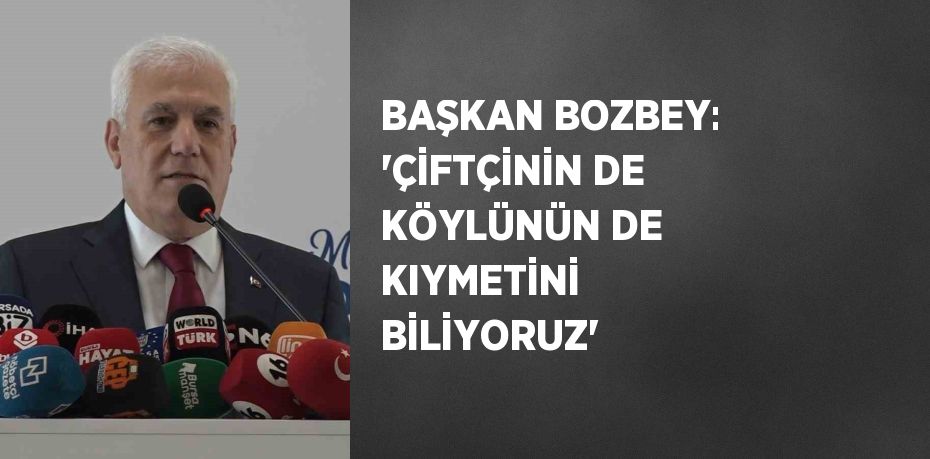 BAŞKAN BOZBEY: 'ÇİFTÇİNİN DE KÖYLÜNÜN DE KIYMETİNİ BİLİYORUZ'