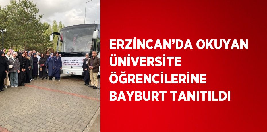 ERZİNCAN’DA OKUYAN ÜNİVERSİTE ÖĞRENCİLERİNE BAYBURT TANITILDI