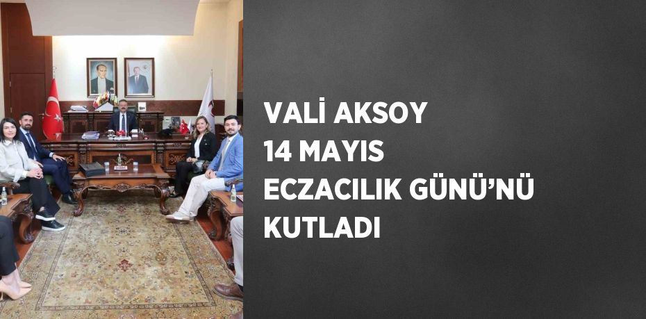 VALİ AKSOY 14 MAYIS ECZACILIK GÜNÜ’NÜ KUTLADI