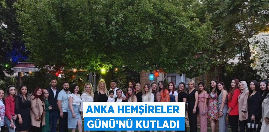 ANKA HEMŞİRELER GÜNÜ’NÜ KUTLADI