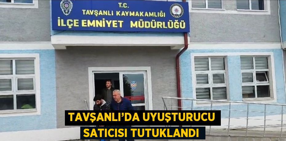 TAVŞANLI’DA UYUŞTURUCU SATICISI TUTUKLANDI