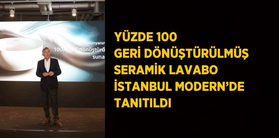 YÜZDE 100 GERİ DÖNÜŞTÜRÜLMÜŞ SERAMİK LAVABO İSTANBUL MODERN’DE TANITILDI