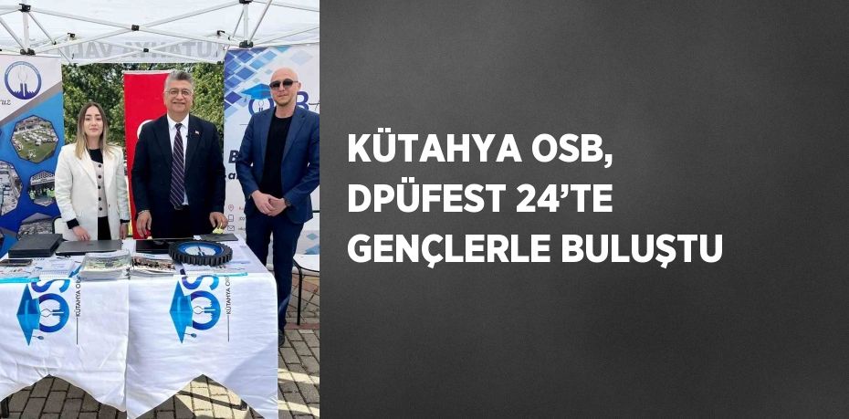 KÜTAHYA OSB, DPÜFEST 24’TE GENÇLERLE BULUŞTU