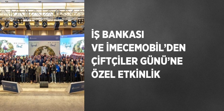 İŞ BANKASI VE İMECEMOBİL’DEN ÇİFTÇİLER GÜNÜ’NE ÖZEL ETKİNLİK