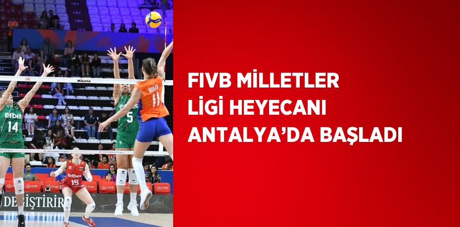 FIVB MİLLETLER LİGİ HEYECANI ANTALYA’DA BAŞLADI