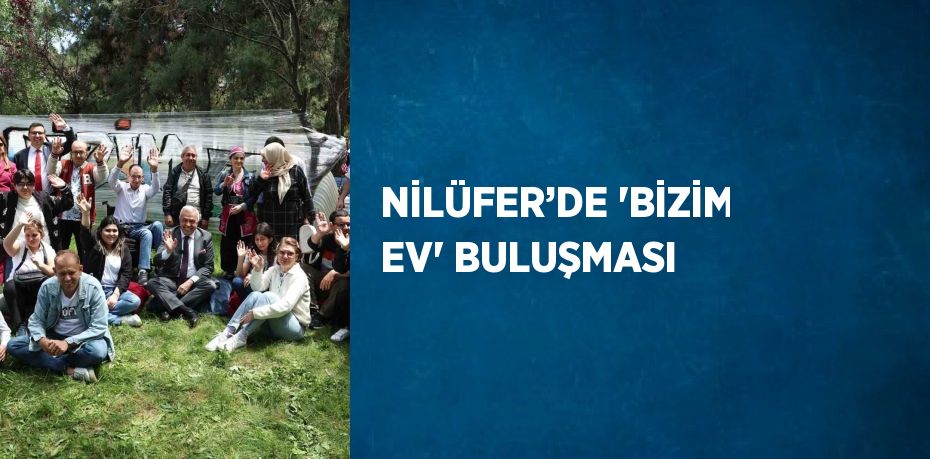 NİLÜFER’DE 'BİZİM EV' BULUŞMASI