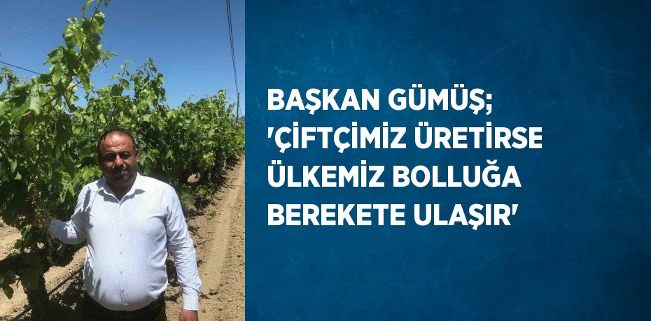 BAŞKAN GÜMÜŞ; 'ÇİFTÇİMİZ ÜRETİRSE ÜLKEMİZ BOLLUĞA BEREKETE ULAŞIR'