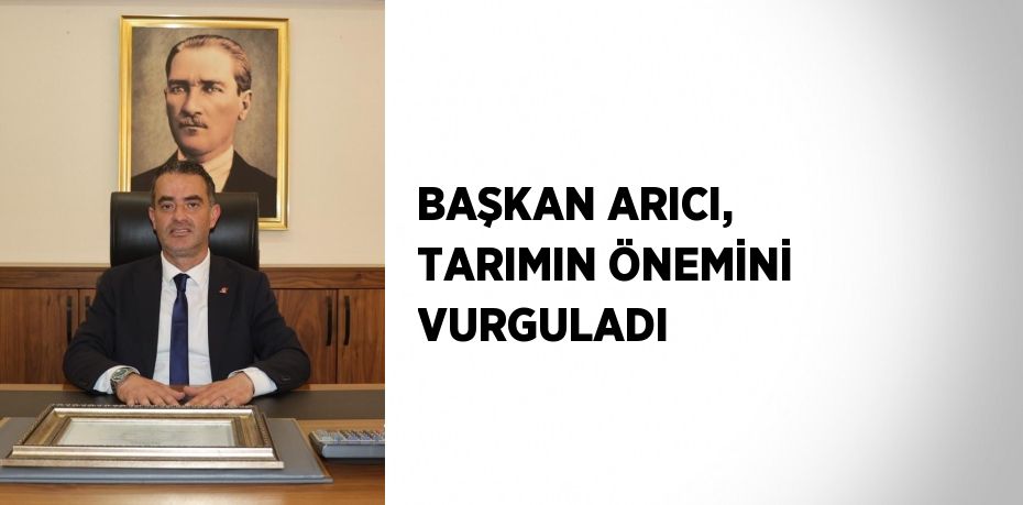 BAŞKAN ARICI, TARIMIN ÖNEMİNİ VURGULADI