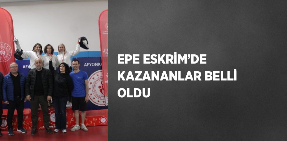 EPE ESKRİM’DE KAZANANLAR BELLİ OLDU