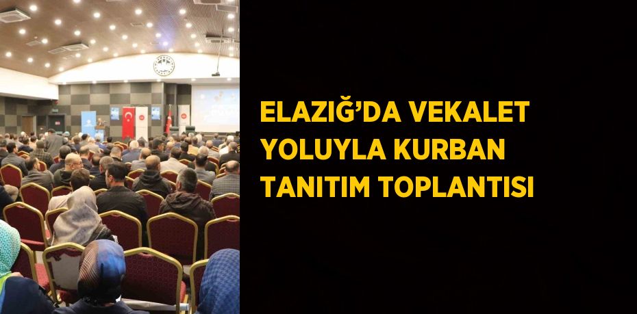 ELAZIĞ’DA VEKALET YOLUYLA KURBAN TANITIM TOPLANTISI