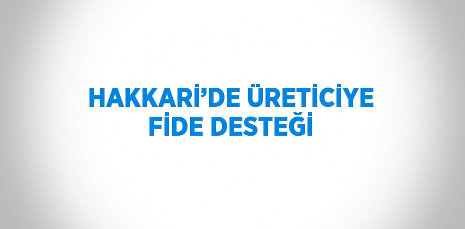 HAKKARİ’DE ÜRETİCİYE FİDE DESTEĞİ