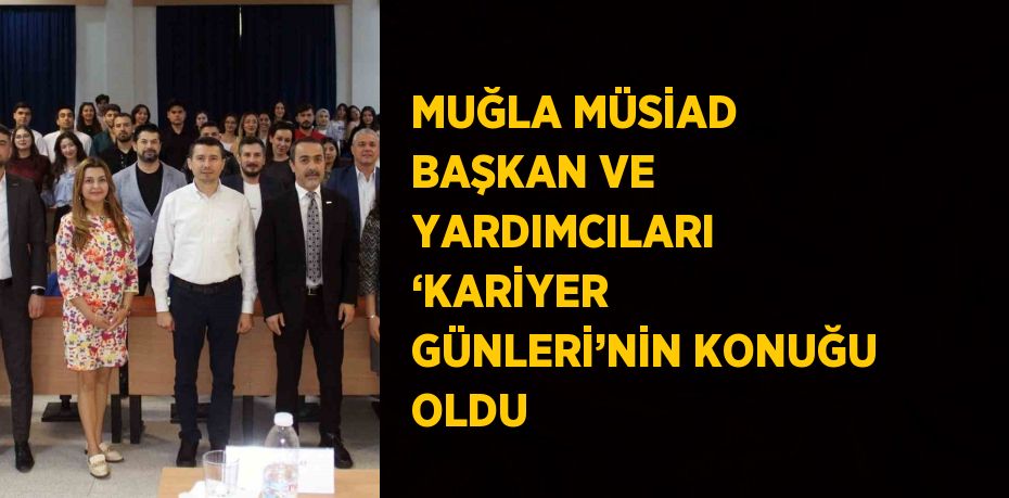 MUĞLA MÜSİAD BAŞKAN VE YARDIMCILARI ‘KARİYER GÜNLERİ’NİN KONUĞU OLDU