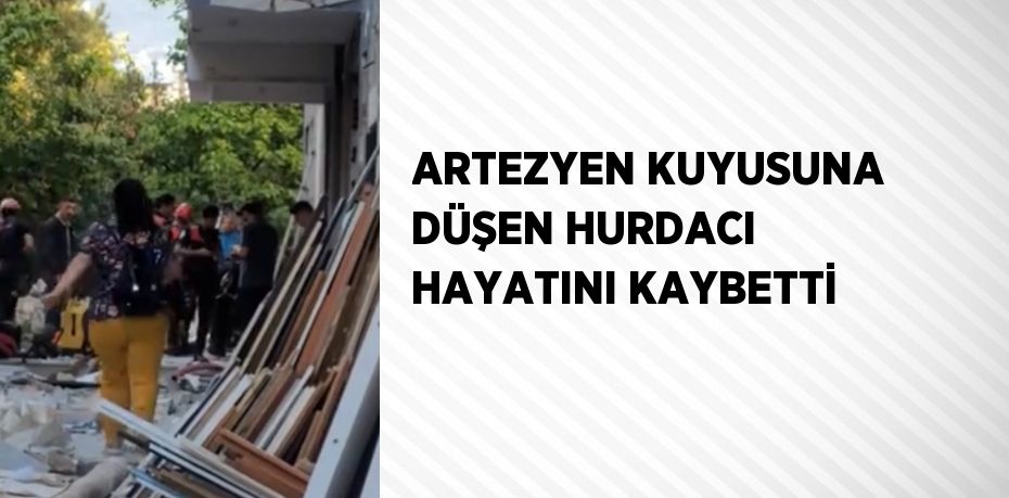 ARTEZYEN KUYUSUNA DÜŞEN HURDACI HAYATINI KAYBETTİ