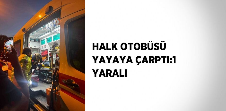 HALK OTOBÜSÜ YAYAYA ÇARPTI:1 YARALI
