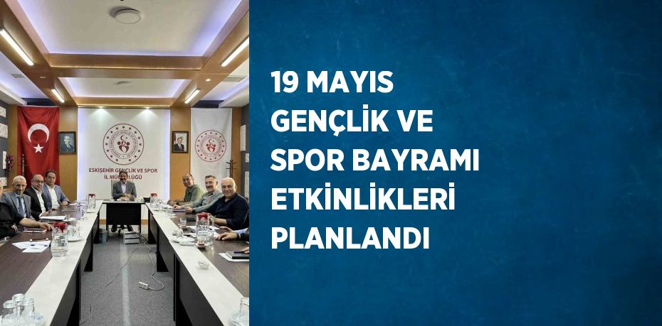 19 MAYIS GENÇLİK VE SPOR BAYRAMI ETKİNLİKLERİ PLANLANDI