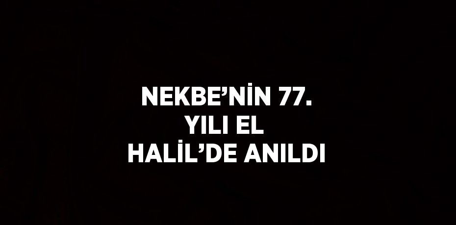 NEKBE’NİN 77. YILI EL HALİL’DE ANILDI