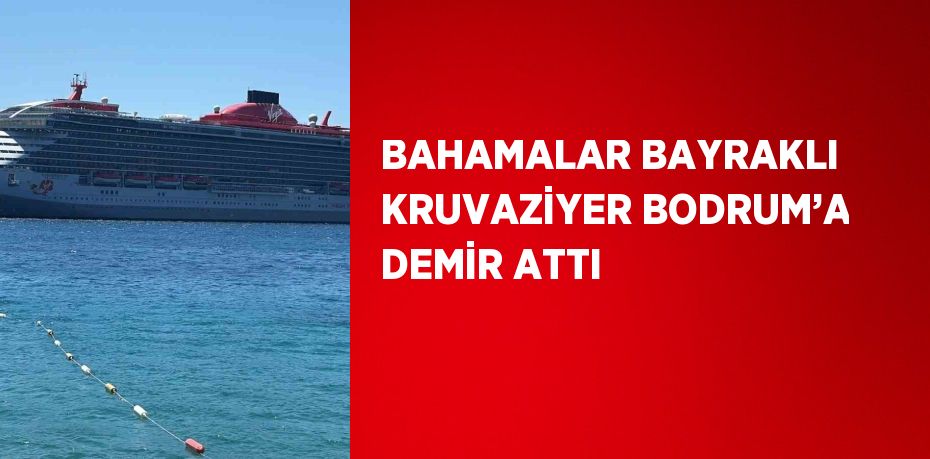 BAHAMALAR BAYRAKLI KRUVAZİYER BODRUM’A DEMİR ATTI