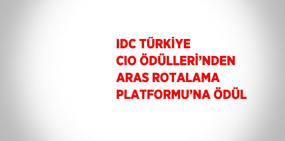 IDC TÜRKİYE CIO ÖDÜLLERİ’NDEN ARAS ROTALAMA PLATFORMU’NA ÖDÜL