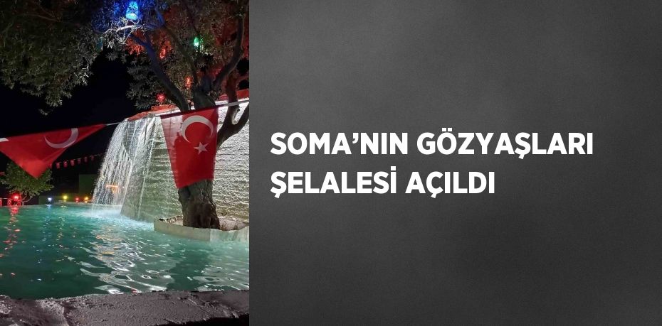 SOMA’NIN GÖZYAŞLARI ŞELALESİ AÇILDI