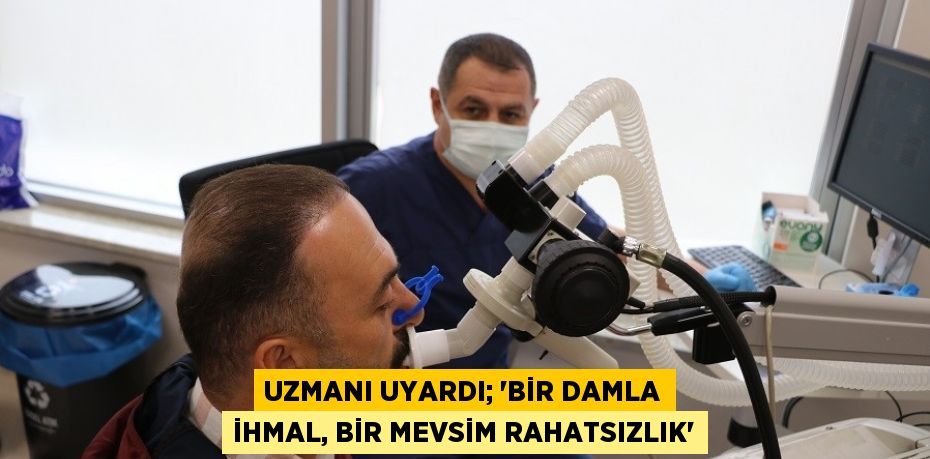 UZMANI UYARDI; 'BİR DAMLA İHMAL, BİR MEVSİM RAHATSIZLIK'