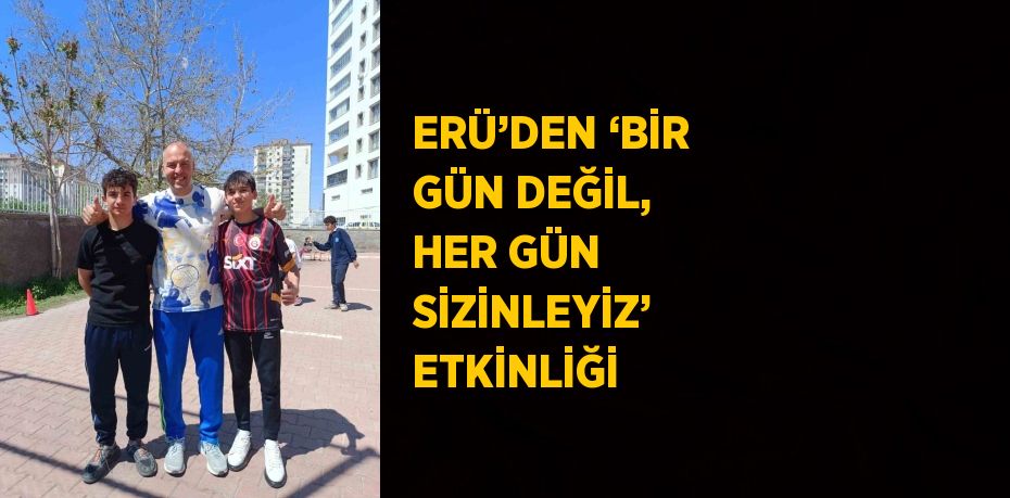 ERÜ’DEN ‘BİR GÜN DEĞİL, HER GÜN SİZİNLEYİZ’ ETKİNLİĞİ