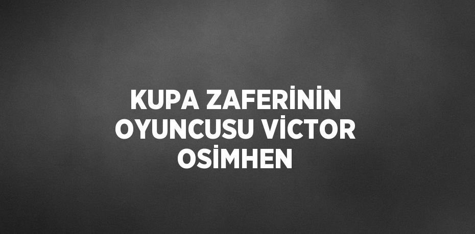 KUPA ZAFERİNİN OYUNCUSU VİCTOR OSİMHEN