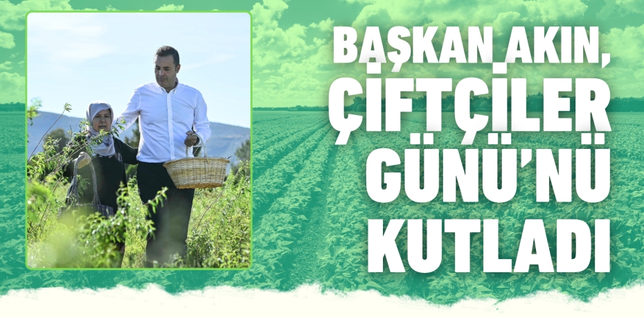 BAŞKAN AKIN, ÇİFTÇİLER GÜNÜ’NÜ KUTLADI