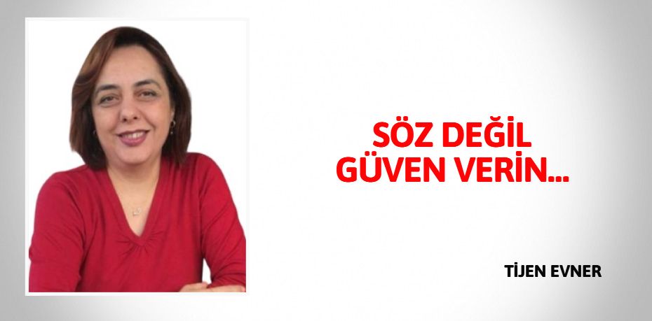 SÖZ DEĞİL GÜVEN VERİN…