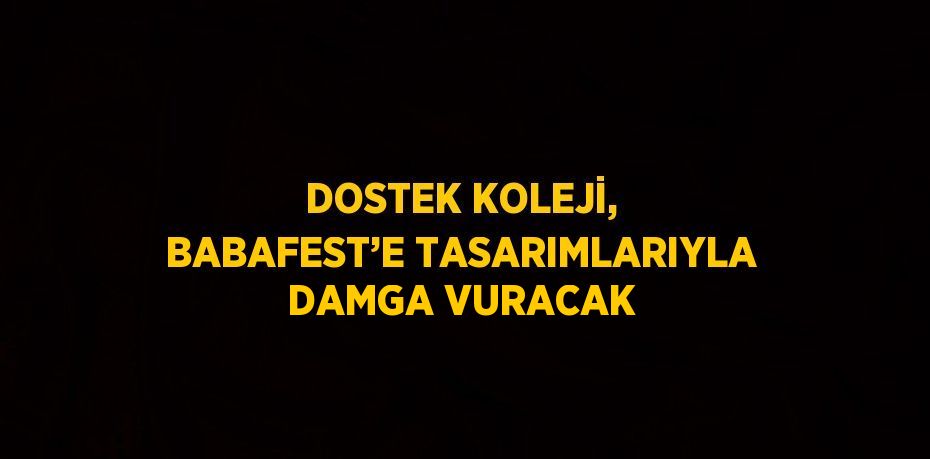 DOSTEK KOLEJİ, BABAFEST’E TASARIMLARIYLA DAMGA VURACAK