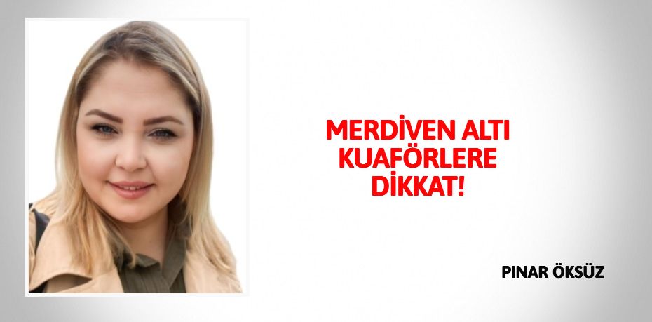 MERDİVEN ALTI KUAFÖRLERE DİKKAT!