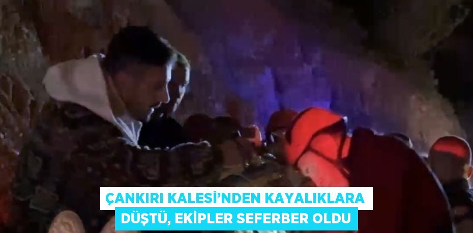 ÇANKIRI KALESİ’NDEN KAYALIKLARA DÜŞTÜ, EKİPLER SEFERBER OLDU