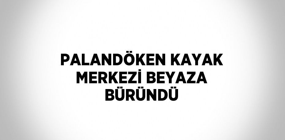 PALANDÖKEN KAYAK MERKEZİ BEYAZA BÜRÜNDÜ