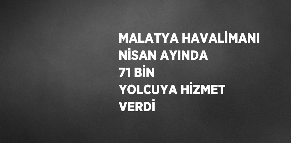MALATYA HAVALİMANI NİSAN AYINDA 71 BİN YOLCUYA HİZMET VERDİ