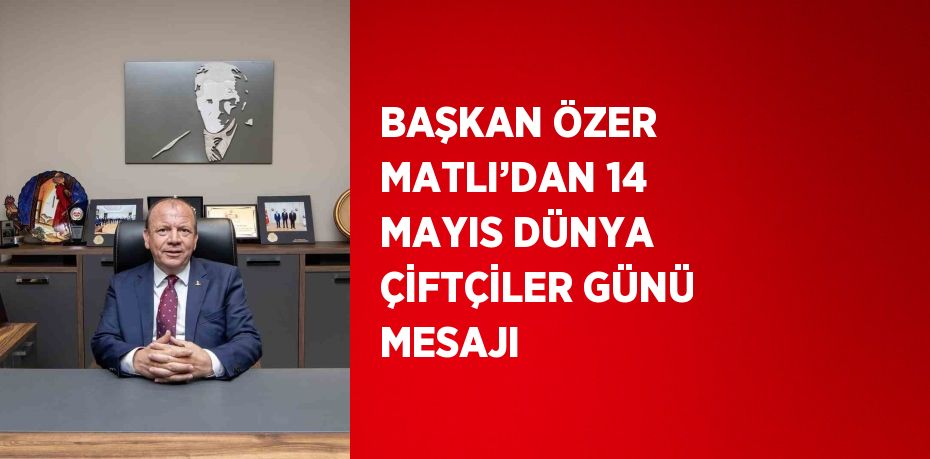 BAŞKAN ÖZER MATLI’DAN 14 MAYIS DÜNYA ÇİFTÇİLER GÜNÜ MESAJI