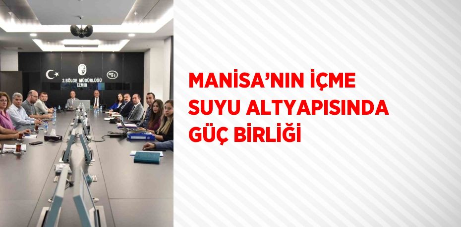 MANİSA’NIN İÇME SUYU ALTYAPISINDA GÜÇ BİRLİĞİ