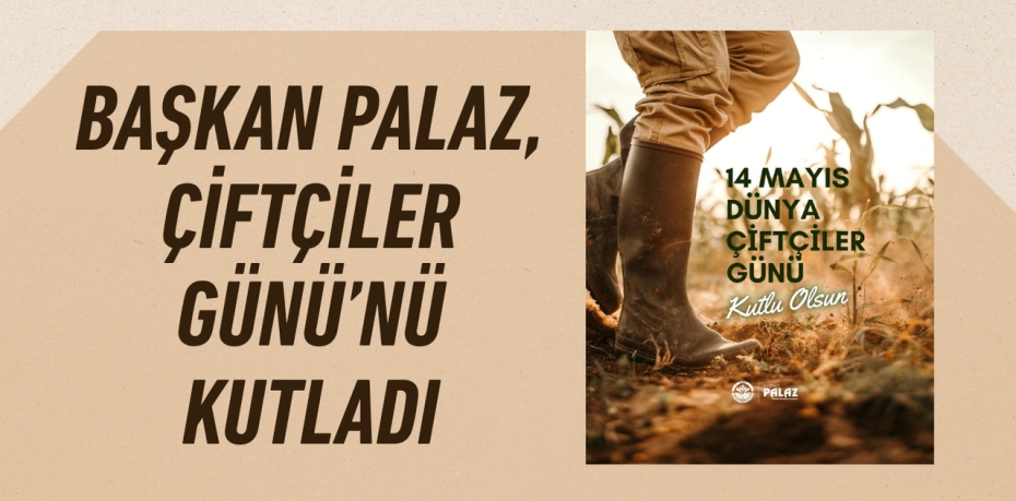 BAŞKAN PALAZ, ÇİFTÇİLER GÜNÜ’NÜ KUTLADI