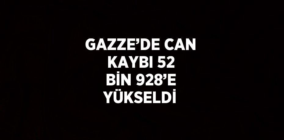 GAZZE’DE CAN KAYBI 52 BİN 928’E YÜKSELDİ