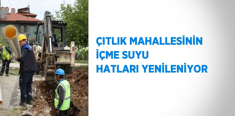 ÇITLIK MAHALLESİNİN İÇME SUYU HATLARI YENİLENİYOR