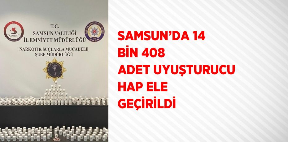 SAMSUN’DA 14 BİN 408 ADET UYUŞTURUCU HAP ELE GEÇİRİLDİ