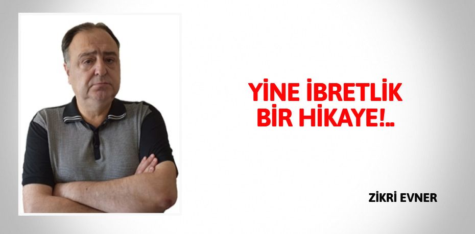 YİNE İBRETLİK BİR HİKAYE!..
