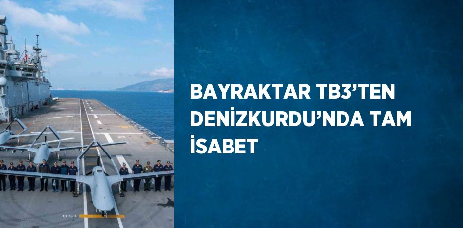 BAYRAKTAR TB3’TEN DENİZKURDU’NDA TAM İSABET