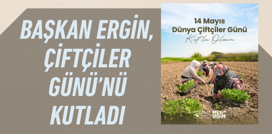 BAŞKAN ERGİN, ÇİFTÇİLER GÜNÜ’NÜ KUTLADI
