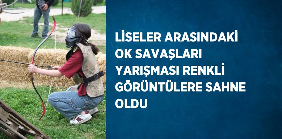 LİSELER ARASINDAKİ OK SAVAŞLARI YARIŞMASI RENKLİ GÖRÜNTÜLERE SAHNE OLDU