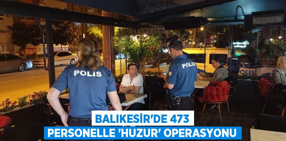 BALIKESİR’DE 473 PERSONELLE ’HUZUR’ OPERASYONU