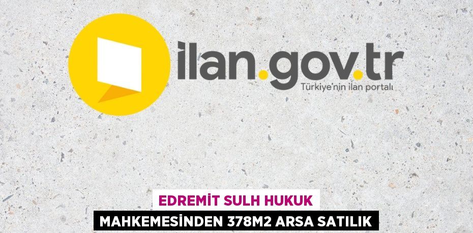 EDREMİT SULH HUKUK MAHKEMESİNDEN 378m2 ARSA SATILIK