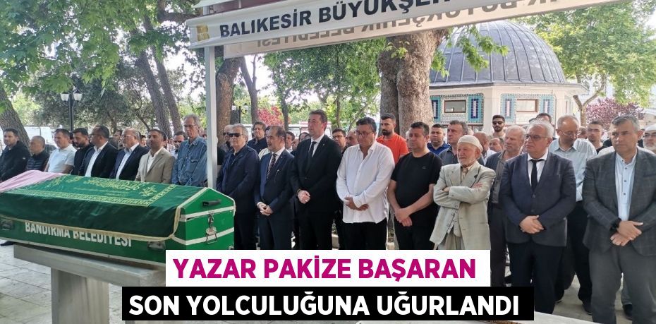 YAZAR PAKİZE BAŞARAN SON YOLCULUĞUNA UĞURLANDI