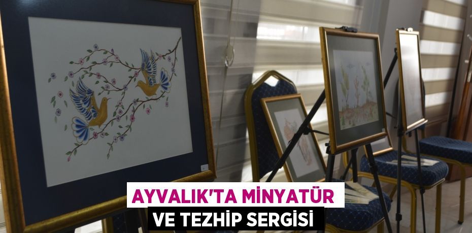 AYVALIK’TA MİNYATÜR VE TEZHİP SERGİSİ